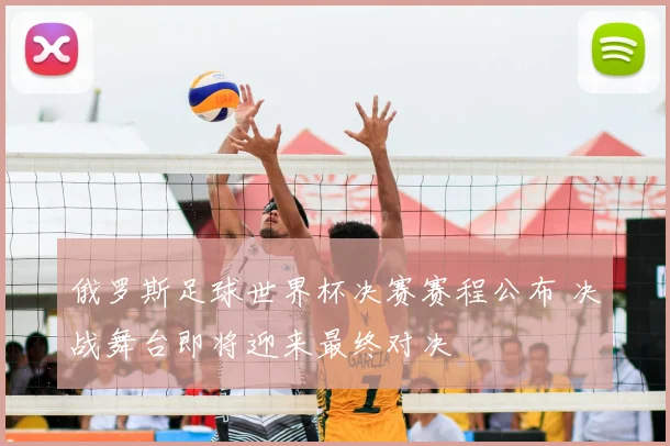 俄罗斯足球世界杯决赛赛程公布 决战舞台即将迎来最终对决