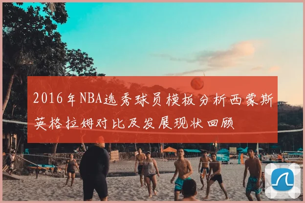 2016年NBA选秀球员模板分析西蒙斯英格拉姆对比及发展现状回顾