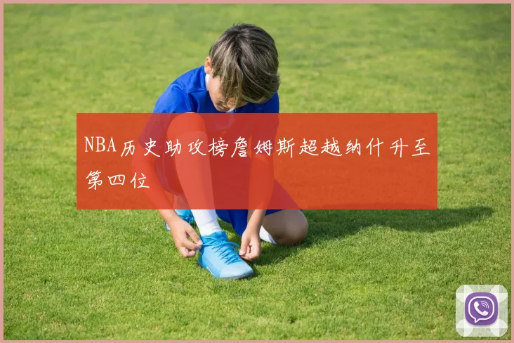NBA历史助攻榜詹姆斯超越纳什升至第四位