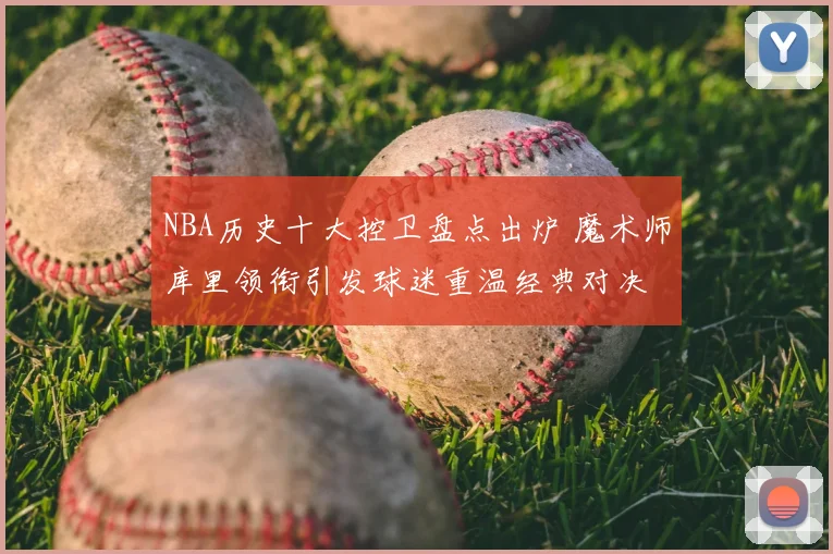NBA历史十大控卫盘点出炉 魔术师库里领衔引发球迷重温经典对决