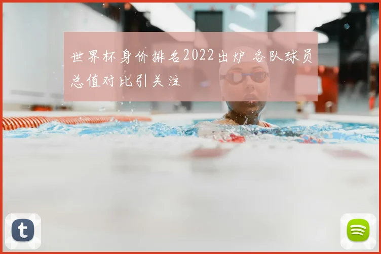 世界杯身价排名2022出炉 各队球员总值对比引关注