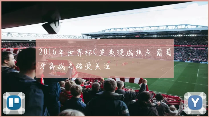 2016年世界杯C罗表现成焦点 葡萄牙备战之路受关注